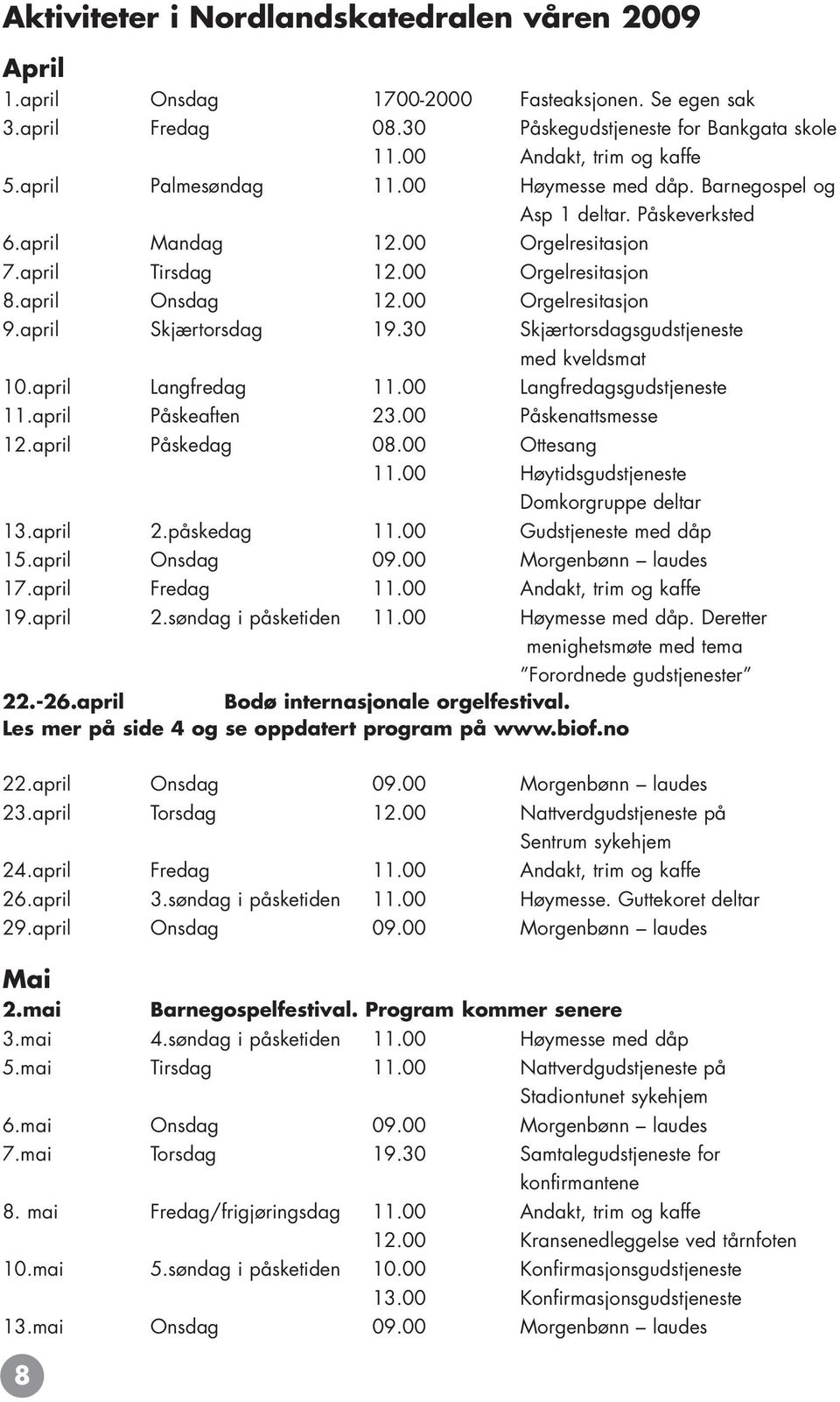 april Skjærtorsdag 19.30 Skjærtorsdagsgudstjeneste med kveldsmat 10.april Langfredag 11.00 Langfredagsgudstjeneste 11.april Påskeaften 23.00 Påskenattsmesse 12.april Påskedag 08.00 Ottesang 11.