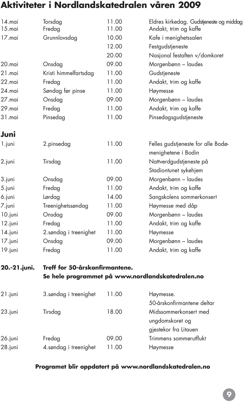 mai Søndag før pinse 11.00 Høymesse 27.mai Onsdag 09.00 Morgenbønn laudes 29.mai Fredag 11.00 Andakt, trim og kaffe 31.mai Pinsedag 11.00 Pinsedagsgudstjeneste Juni 1.juni 2.pinsedag 11.