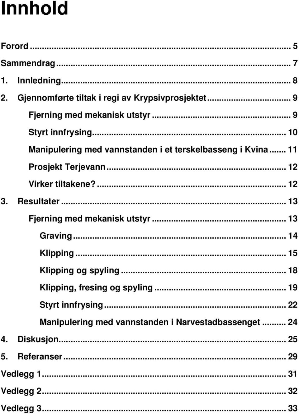 Resultater... 13 Fjerning med mekanisk utstyr... 13 Graving... 14 Klipping... 15 Klipping og spyling... 18 Klipping, fresing og spyling.