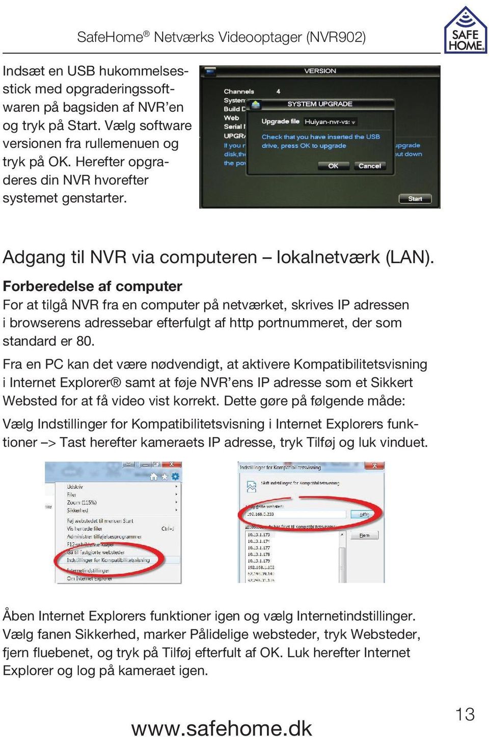 Forberedelse af computer For at tilgå NVR fra en computer på netværket, skrives IP adressen i browserens adressebar efterfulgt af http portnummeret, der som standard er 80.