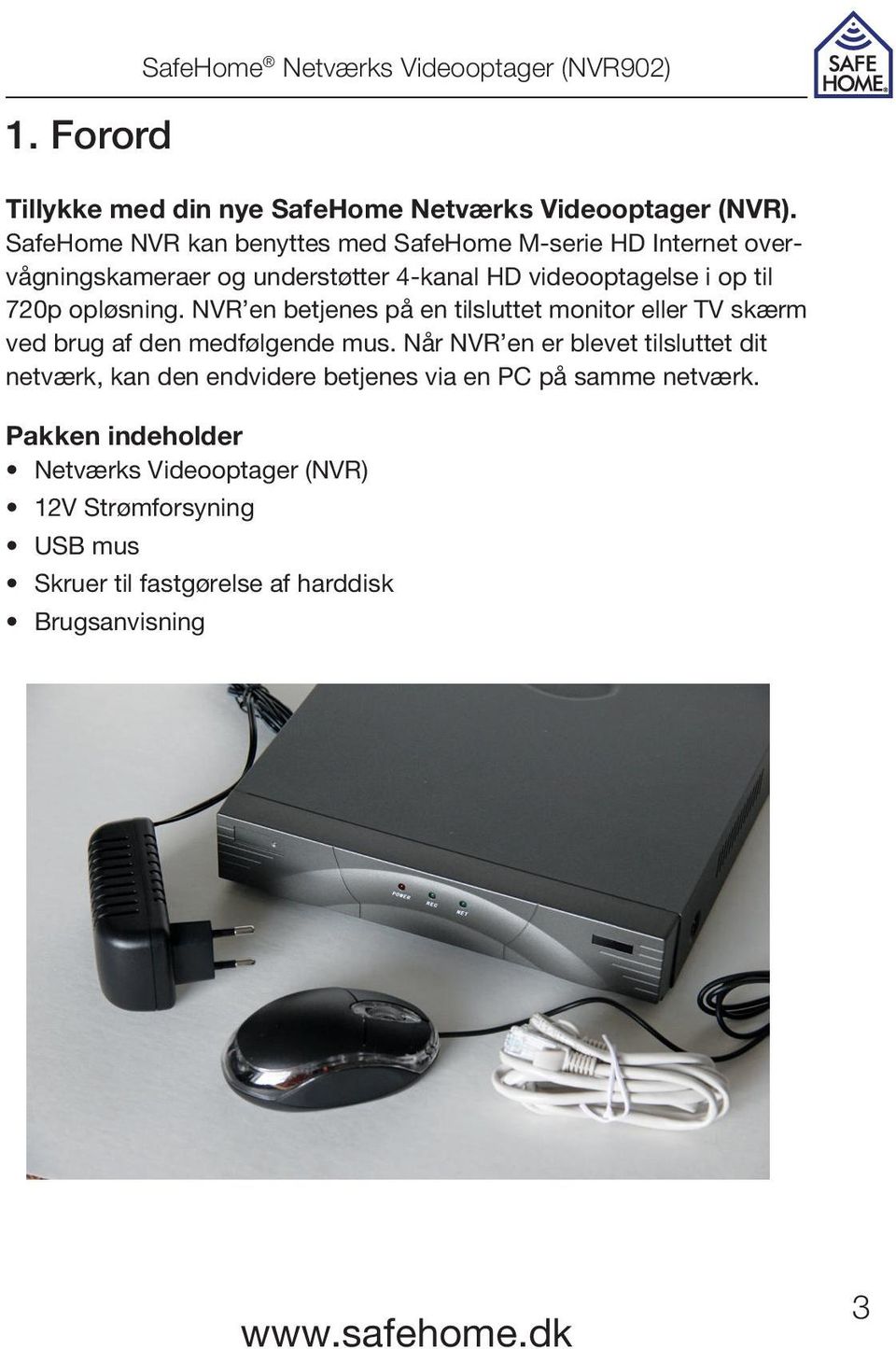 opløsning. NVR en betjenes på en tilsluttet monitor eller TV skærm ved brug af den medfølgende mus.