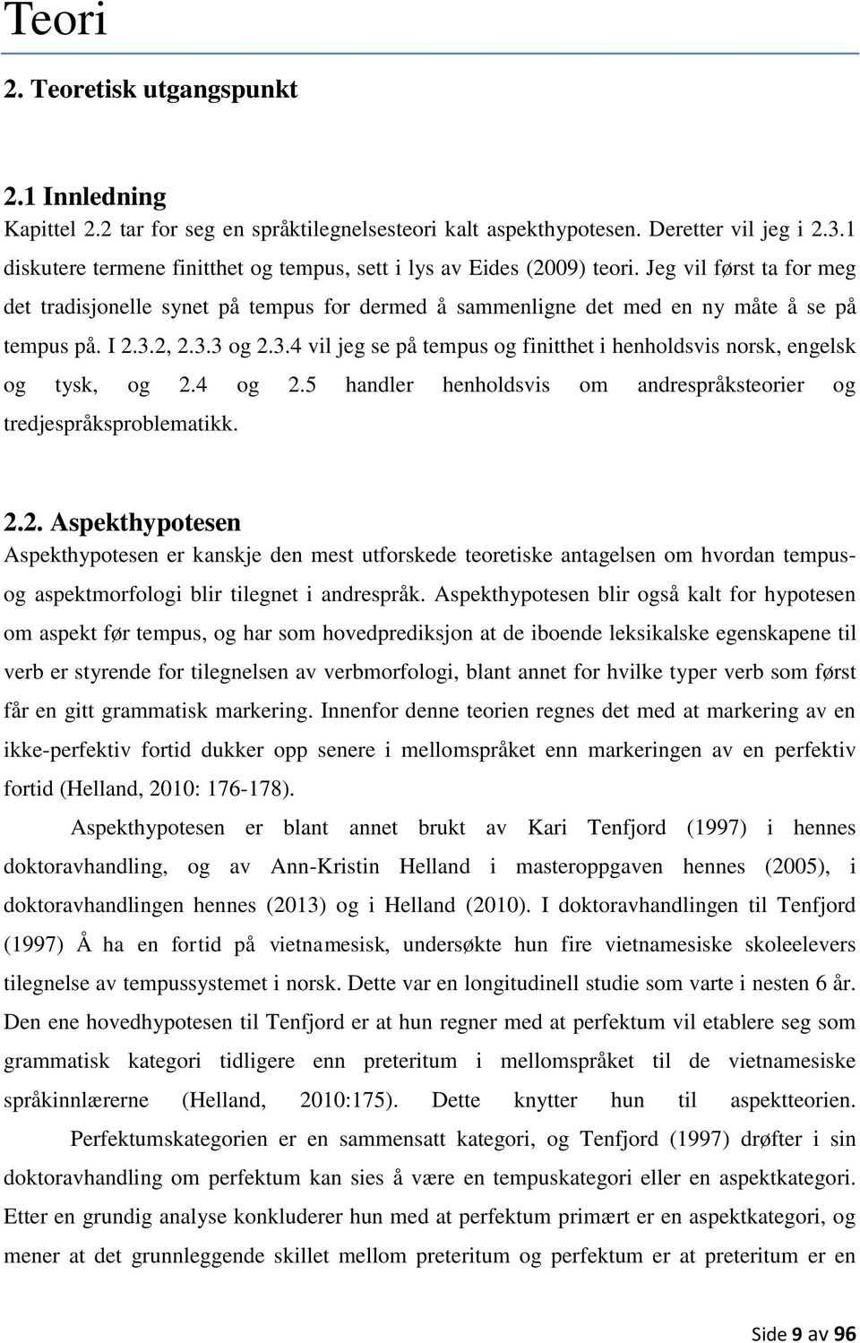 I 2.3.2, 2.3.3 og 2.3.4 vil jeg se på tempus og finitthet i henholdsvis norsk, engelsk og tysk, og 2.4 og 2.5 handler henholdsvis om andrespråksteorier og tredjespråksproblematikk. 2.2. Aspekthypotesen Aspekthypotesen er kanskje den mest utforskede teoretiske antagelsen om hvordan tempus- og aspektmorfologi blir tilegnet i andrespråk.
