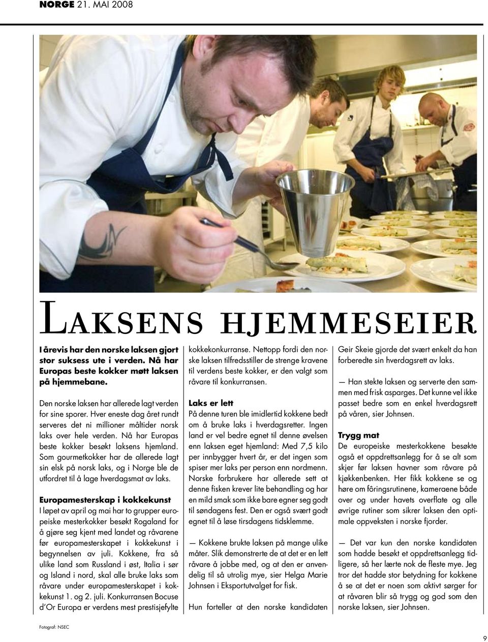 Nå har Europas beste kokker besøkt laksens hjemland. Som gourmetkokker har de allerede lagt sin elsk på norsk laks, og i Norge ble de utfordret til å lage hverdagsmat av laks.