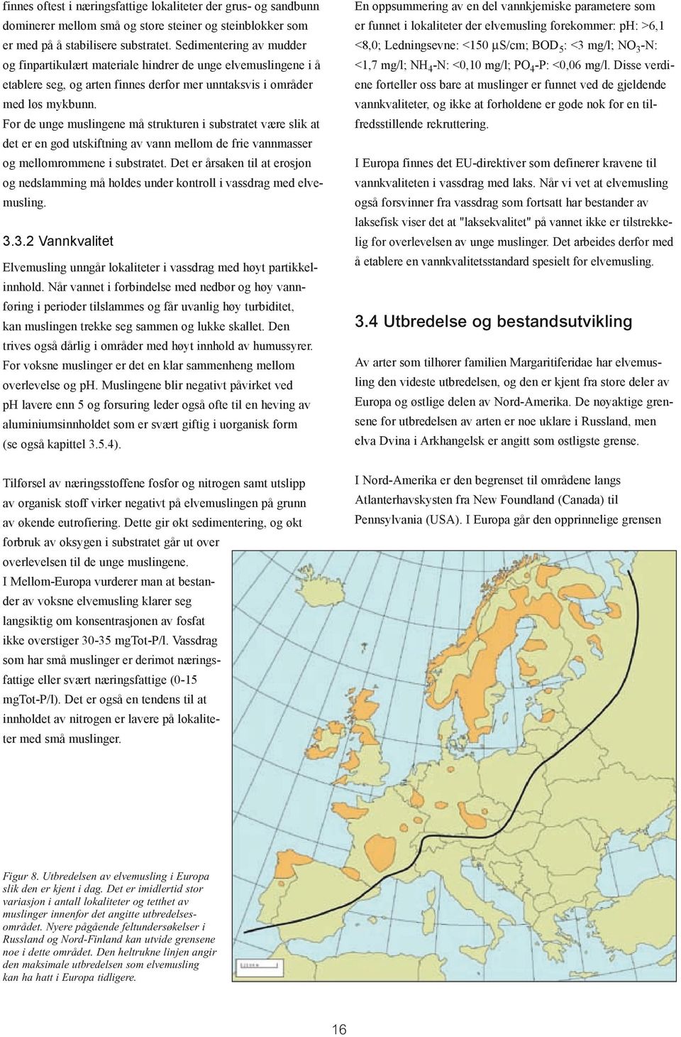 For de unge muslingene må strukturen i substratet være slik at det er en god utskiftning av vann mellom de frie vannmasser og mellomrommene i substratet.