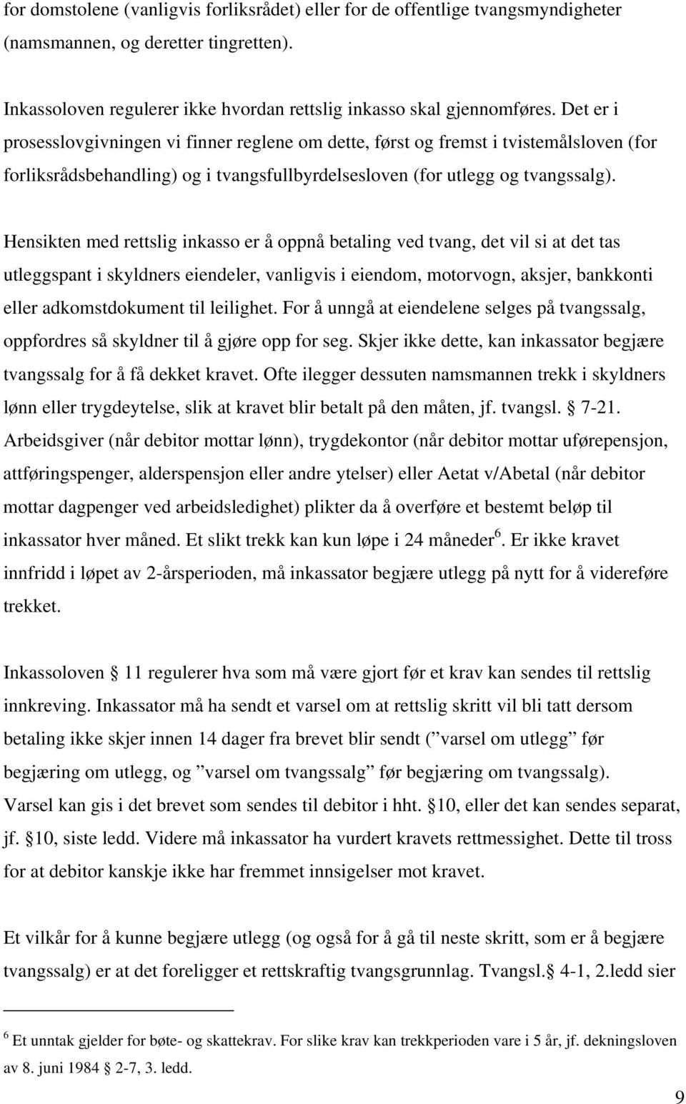 Hensikten med rettslig inkasso er å oppnå betaling ved tvang, det vil si at det tas utleggspant i skyldners eiendeler, vanligvis i eiendom, motorvogn, aksjer, bankkonti eller adkomstdokument til