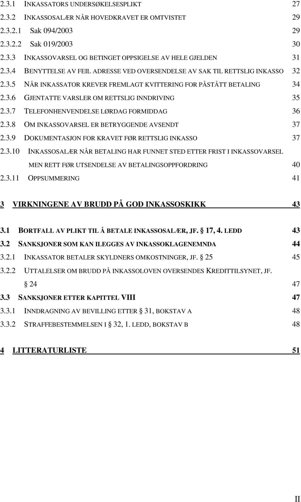 3.7 TELEFONHENVENDELSE LØRDAG FORMIDDAG 36 2.3.8 OM INKASSOVARSEL ER BETRYGGENDE AVSENDT 37 2.3.9 DOKUMENTASJON FOR KRAVET FØR RETTSLIG INKASSO 37 2.3.10 INKASSOSALÆR NÅR BETALING HAR FUNNET STED ETTER FRIST I INKASSOVARSEL MEN RETT FØR UTSENDELSE AV BETALINGSOPPFORDRING 40 2.