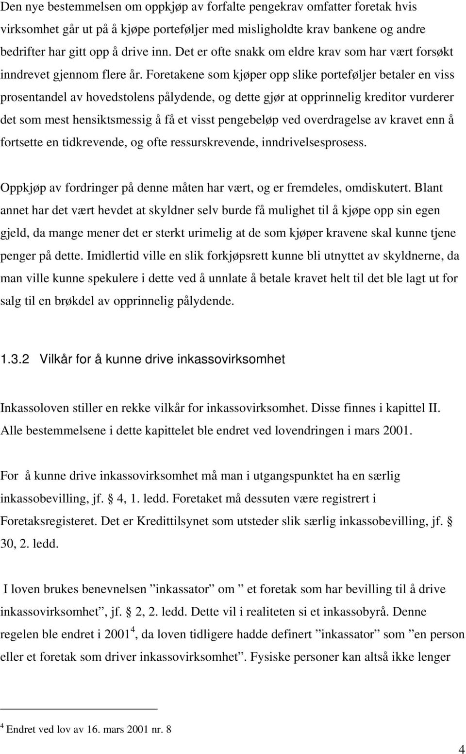 Foretakene som kjøper opp slike porteføljer betaler en viss prosentandel av hovedstolens pålydende, og dette gjør at opprinnelig kreditor vurderer det som mest hensiktsmessig å få et visst pengebeløp