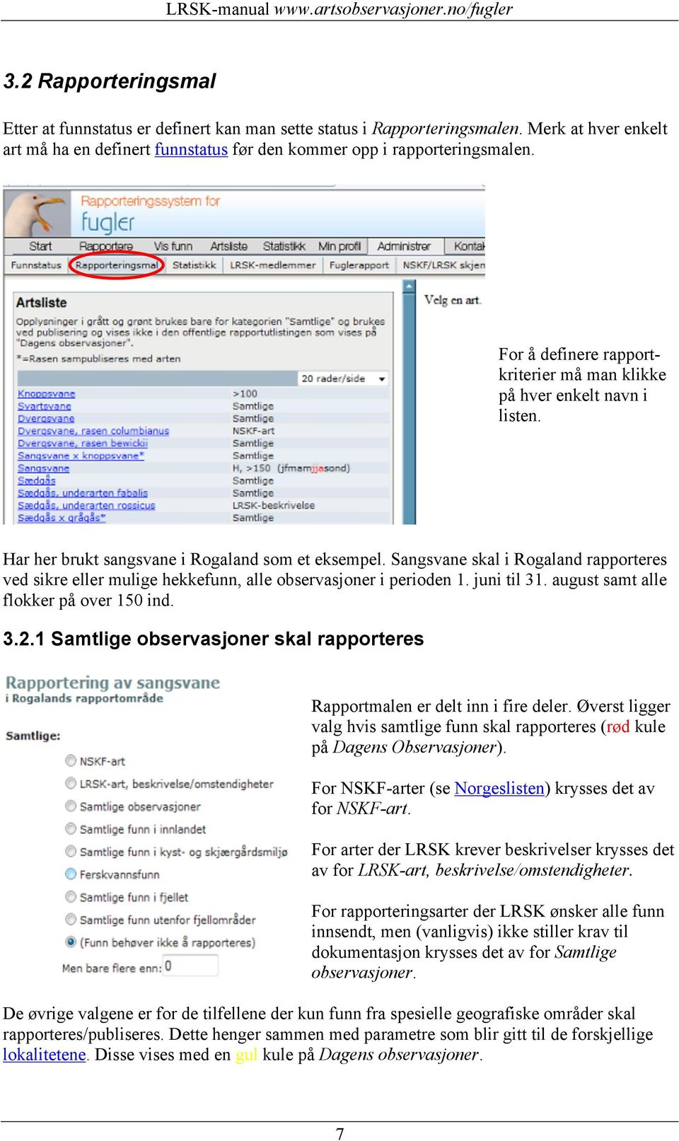 Sangsvane skal i Rogaland rapporteres ved sikre eller mulige hekkefunn, alle observasjoner i perioden 1. juni til 31. august samt alle flokker på over 150 ind. 3.2.