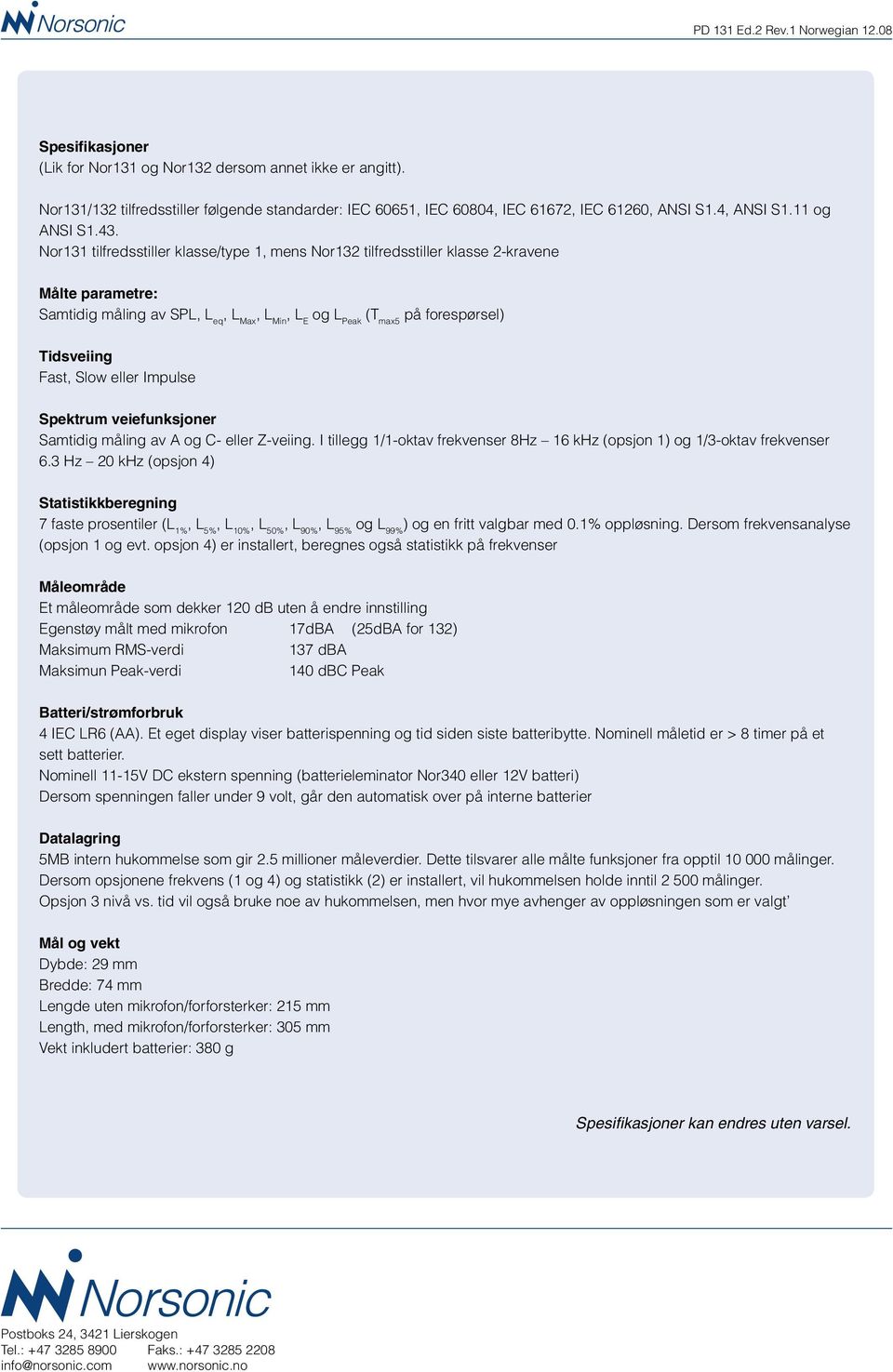 Slow eller Impulse Spektrum veiefunksjoner Samtidig måling av A og C- eller Z-veiing. I tillegg 1/1-oktav frekvenser 8Hz 16 khz (opsjon 1) og 1/3-oktav frekvenser 6.