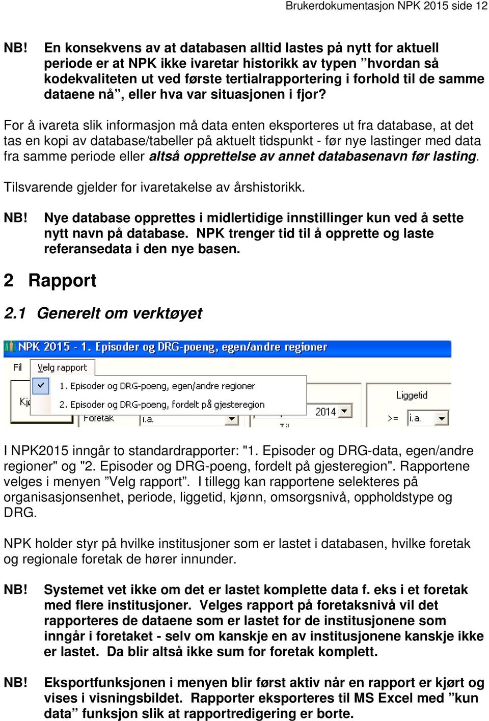 For å ivareta slik informasjon må data enten eksporteres ut fra database, at det tas en kopi av database/tabeller på aktuelt tidspunkt - før nye lastinger med data fra samme periode eller altså