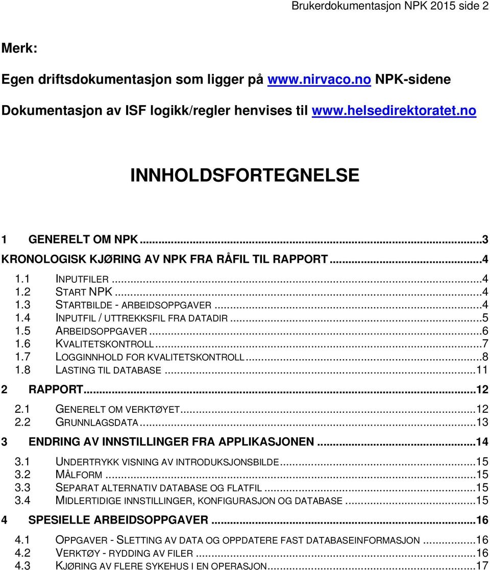 ..5 1.5 ARBEIDSOPPGAVER...6 1.6 KVALITETSKONTROLL...7 1.7 LOGGINNHOLD FOR KVALITETSKONTROLL...8 1.8 LASTING TIL DATABASE...11 2 RAPPORT...12 2.1 GENERELT OM VERKTØYET...12 2.2 GRUNNLAGSDATA.