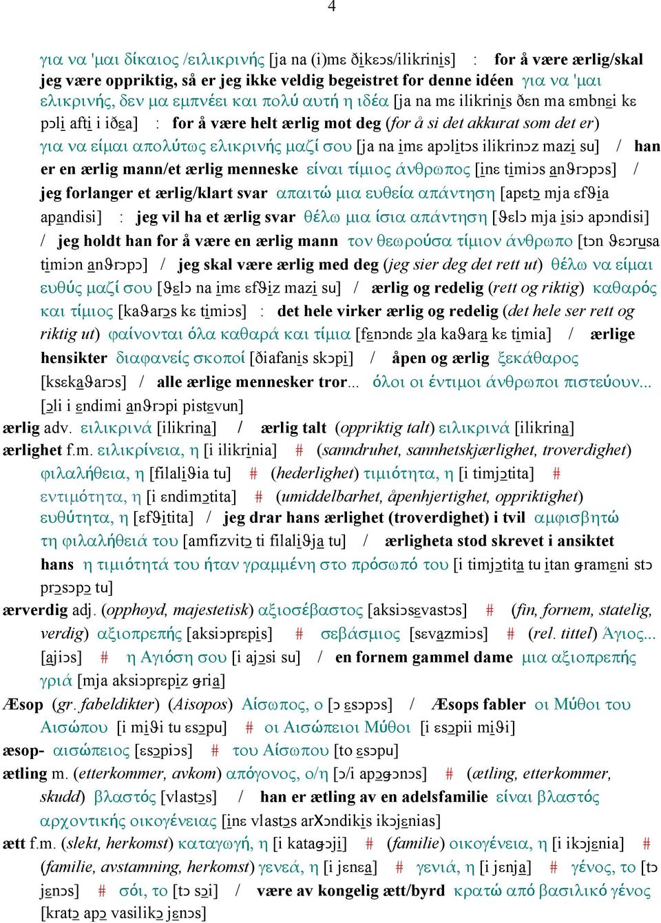 ilikrinǥz mazi su] / han er en ærlig mann/et ærlig menneske είναι τίµιος άνθρωπος [inε timiǥs anϑrǥpǥs] / jeg forlanger et ærlig/klart svar απαιτώ µια ευθεία απάντηση [apεtǥ mja εfϑia apandisi] : jeg