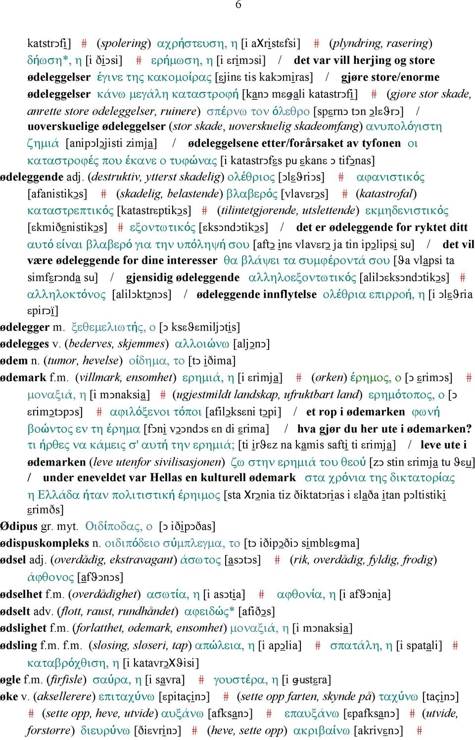 uoverskuelige ødeleggelser (stor skade, uoverskuelig skadeomfang) ανυπολόγιστη ζηµιά [anipǥlǥjisti zimja] / ødeleggelsene etter/forårsaket av tyfonen οι καταστροϕές που έκανε ο τυϕώνας [i katastrǥfεs