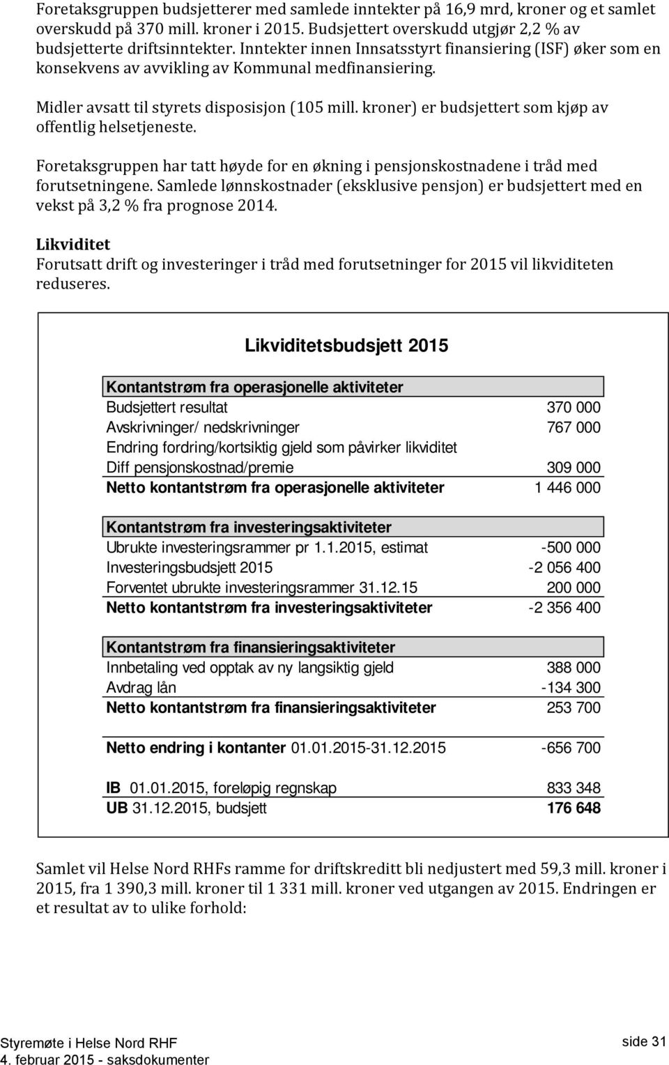 kroner) er budsjettert som kjøp av offentlig helsetjeneste. Foretaksgruppen har tatt høyde for en økning i pensjonskostnadene i tråd med forutsetningene.