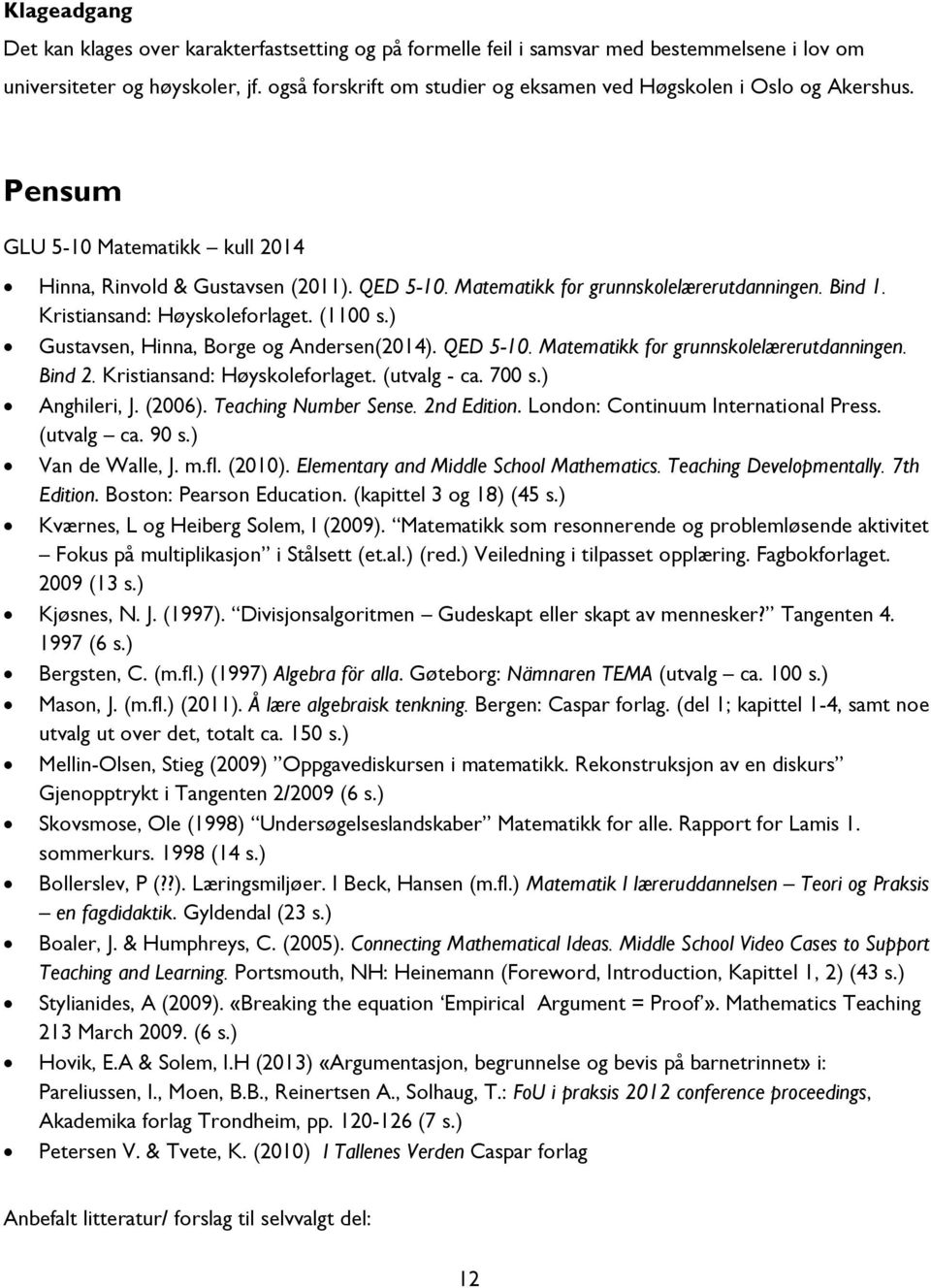 Bind 1. Kristiansand: Høyskoleforlaget. (1100 s.) Gustavsen, Hinna, Borge og Andersen(2014). QED 5-10. Matematikk for grunnskolelærerutdanningen. Bind 2. Kristiansand: Høyskoleforlaget. (utvalg - ca.