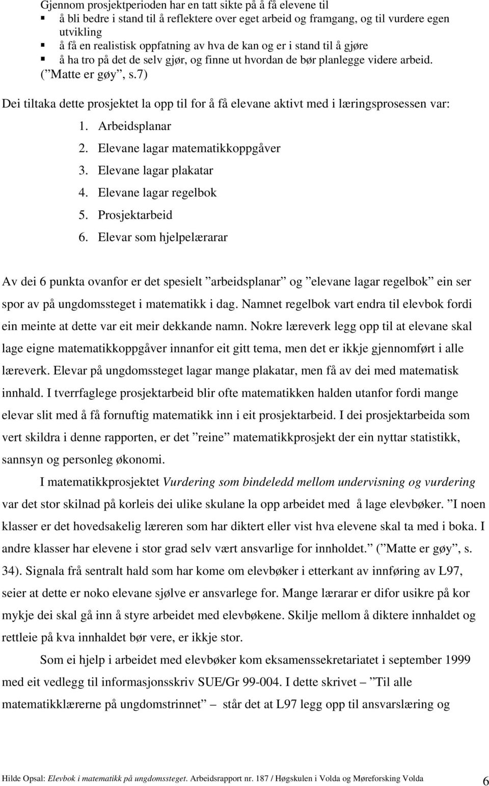 7) Dei tiltaka dette prosjektet la opp til for å få elevane aktivt med i læringsprosessen var: 1. Arbeidsplanar 2. Elevane lagar matematikkoppgåver 3. Elevane lagar plakatar 4.