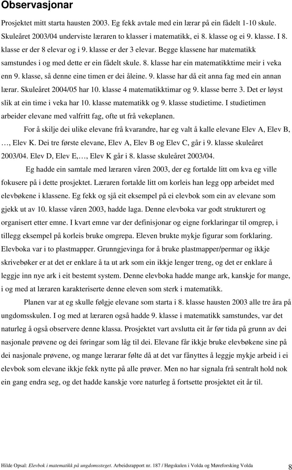 klasse, så denne eine timen er dei åleine. 9. klasse har då eit anna fag med ein annan lærar. Skuleåret 2004/05 har 10. klasse 4 matematikktimar og 9. klasse berre 3.