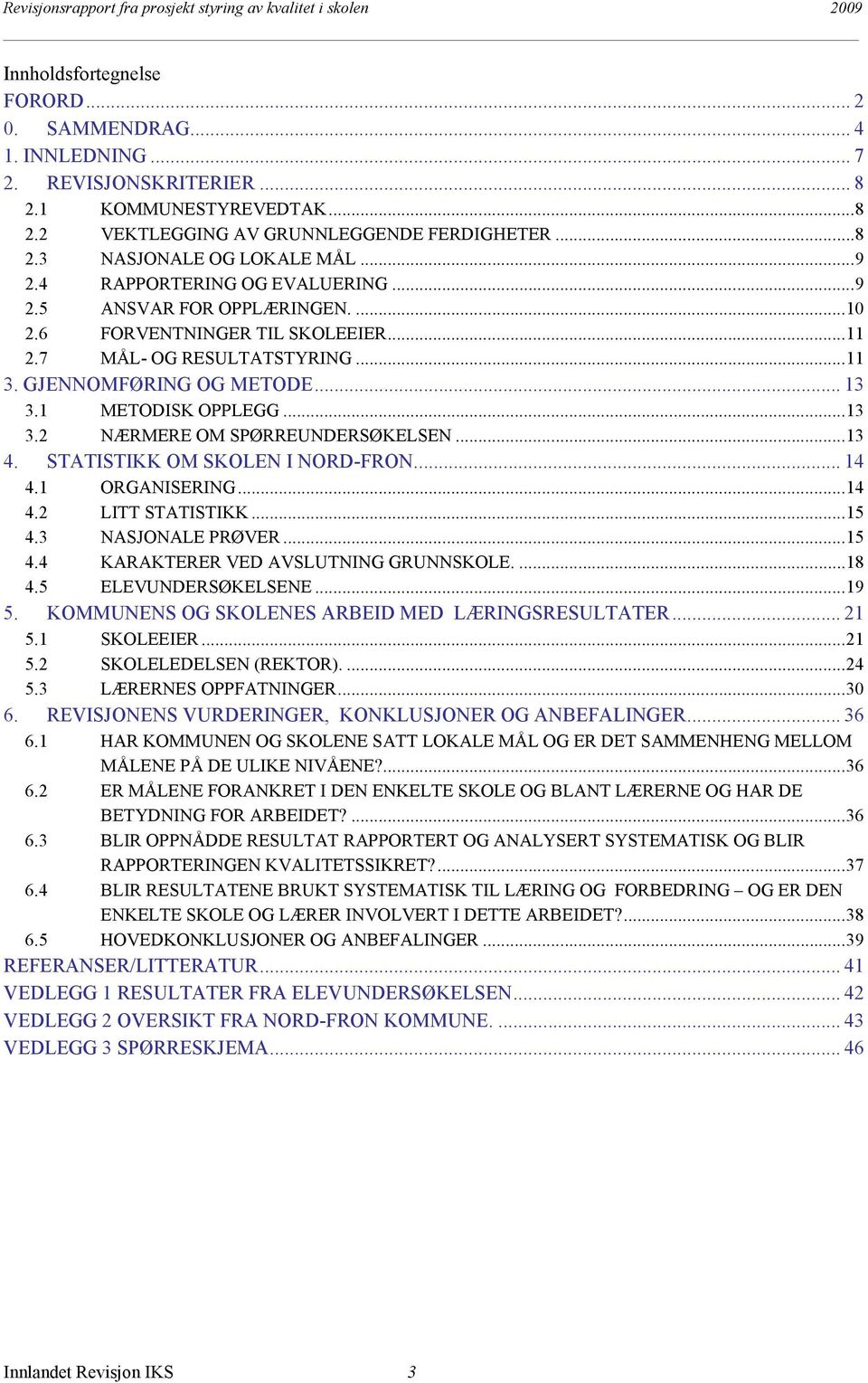 6 FORVENTNINGER TIL SKOLEEIER...11 2.7 MÅL- OG RESULTATSTYRING...11 3. GJENNOMFØRING OG METODE... 13 3.1 METODISK OPPLEGG...13 3.2 NÆRMERE OM SPØRREUNDERSØKELSEN...13 4.