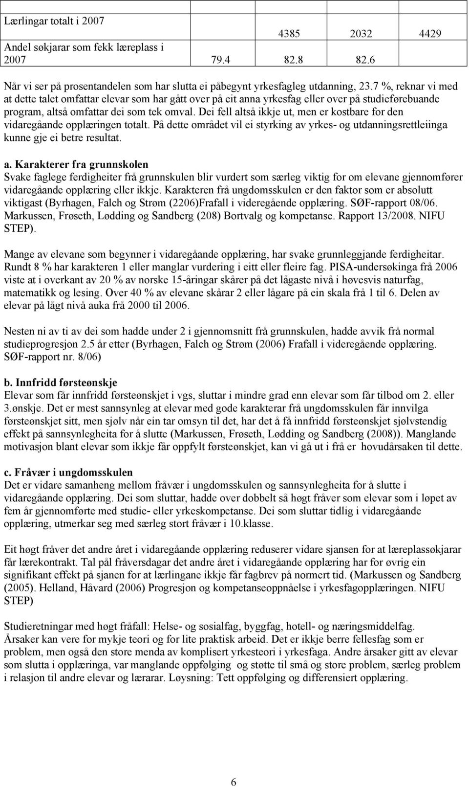 Dei fell altså ikkje ut, men er kostbare for den vidaregåande opplæringen totalt. På dette området vil ei styrking av yrkes- og utdanningsrettleiinga kunne gje ei betre resultat. a. Karakterer fra grunnskolen Svake faglege ferdigheiter frå grunnskulen blir vurdert som særleg viktig for om elevane gjennomfører vidaregåande opplæring eller ikkje.