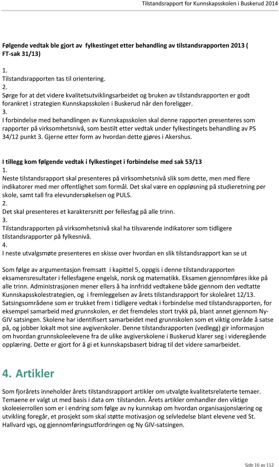 Sørge for at det videre kvalitetsutviklingsarbeidet og bruken av tilstandsrapporten er godt forankret i strategien Kunnskapsskolen i Buskerud når den foreligger. 3.