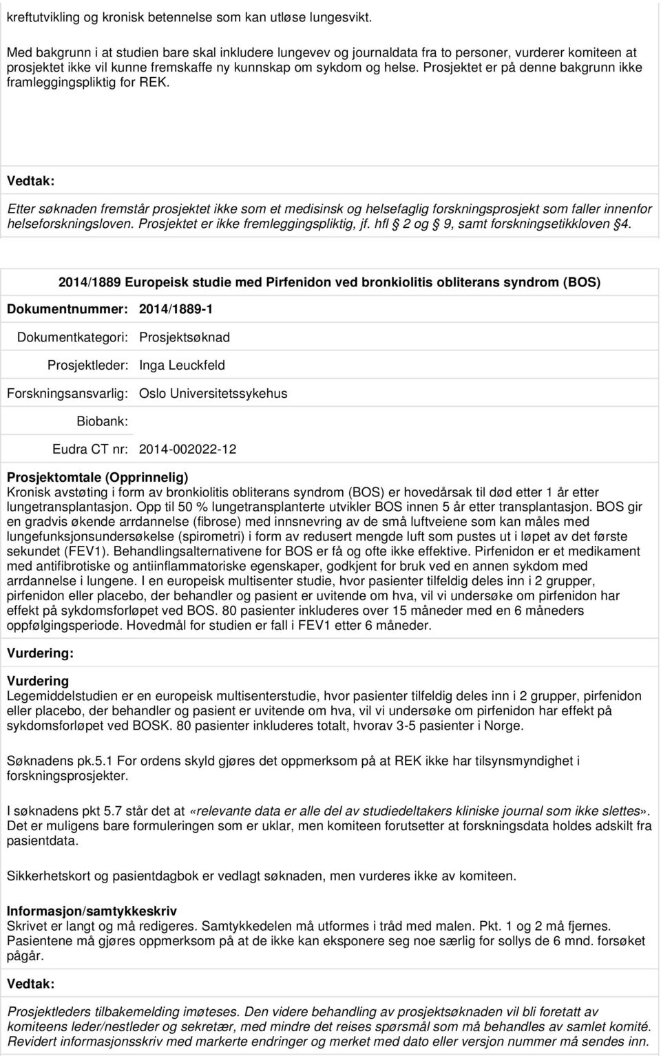 Prosjektet er på denne bakgrunn ikke framleggingspliktig for REK. Etter søknaden fremstår prosjektet ikke som et medisinsk og helsefaglig forskningsprosjekt som faller innenfor helseforskningsloven.