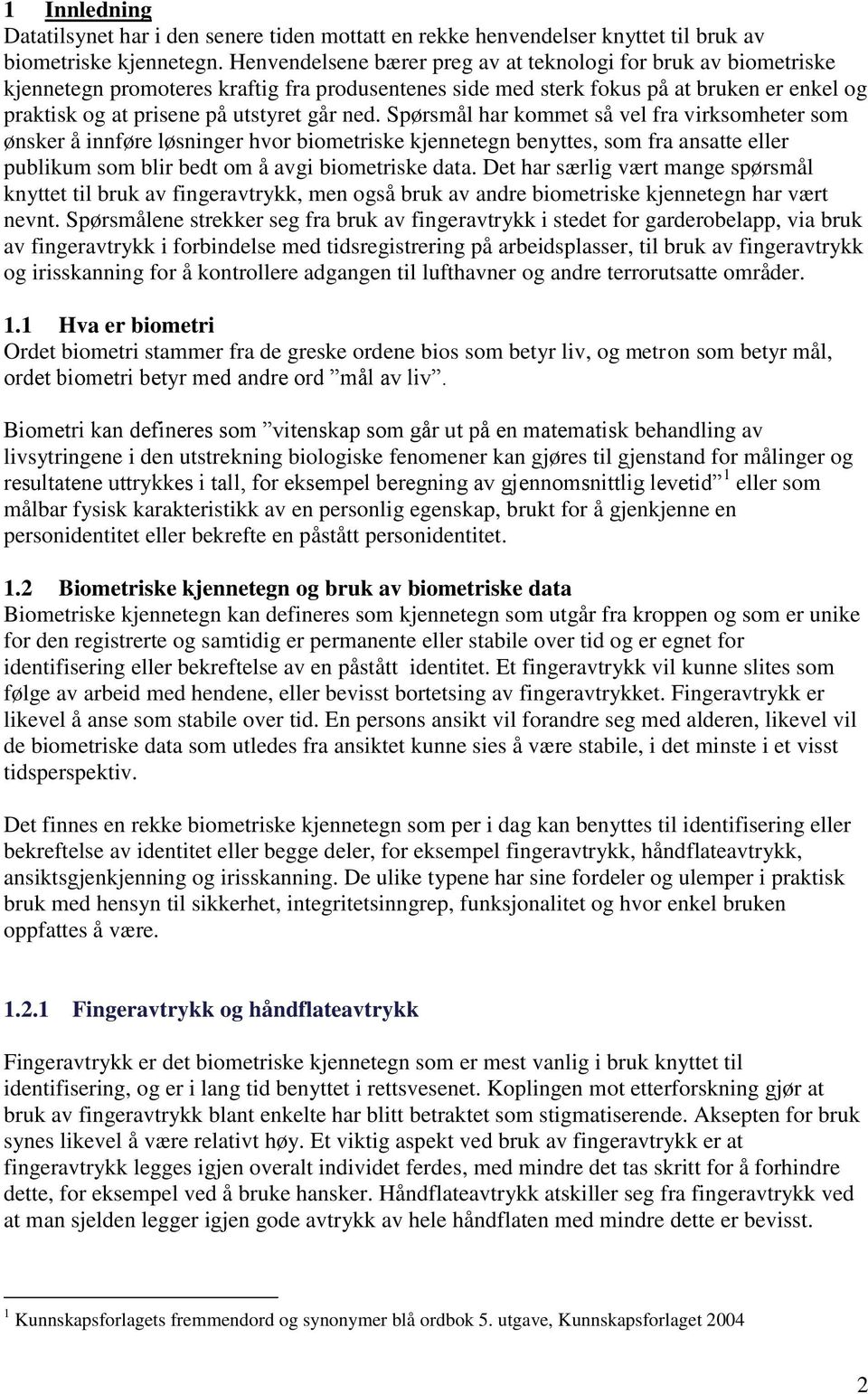 ned. Spørsmål har kommet så vel fra virksomheter som ønsker å innføre løsninger hvor biometriske kjennetegn benyttes, som fra ansatte eller publikum som blir bedt om å avgi biometriske data.