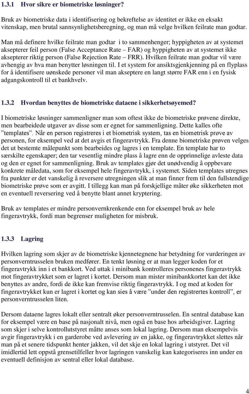 Man må definere hvilke feilrate man godtar i to sammenhenger; hyppigheten av at systemet aksepterer feil person (False Acceptance Rate FAR) og hyppigheten av at systemet ikke aksepterer riktig person