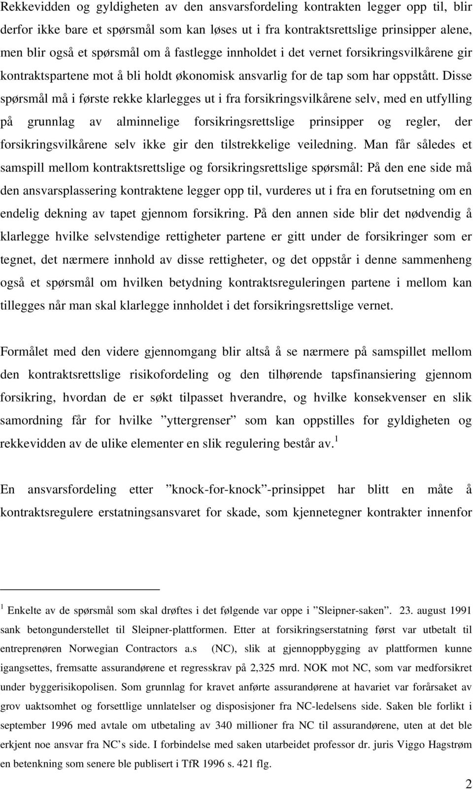 Disse spørsmål må i første rekke klarlegges ut i fra forsikringsvilkårene selv, med en utfylling på grunnlag av alminnelige forsikringsrettslige prinsipper og regler, der forsikringsvilkårene selv