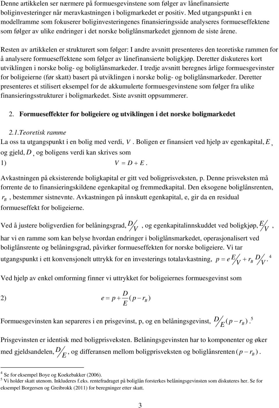 Resten av artikkelen er strukturert som følger: I andre avsnitt presenteres den teoretiske rammen for å analysere formueseffektene som følger av lånefinansierte boligkjøp.