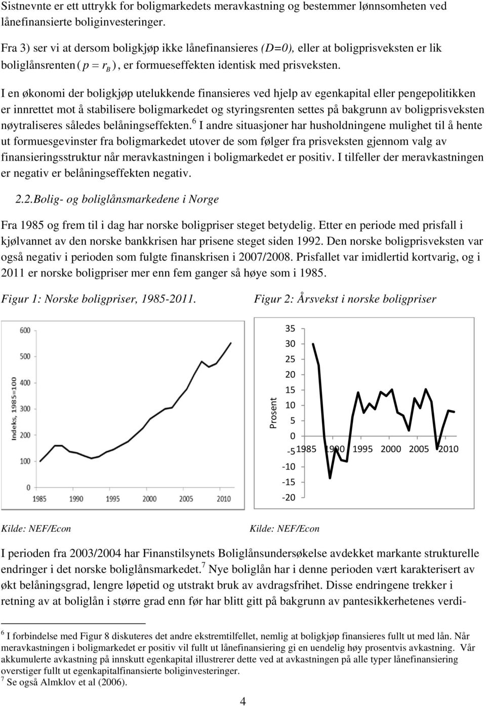 ( B I en økonomi der boligkjøp utelukkende finansieres ved hjelp av egenkapital eller pengepolitikken er innrettet mot å stabilisere boligmarkedet og styringsrenten settes på bakgrunn av