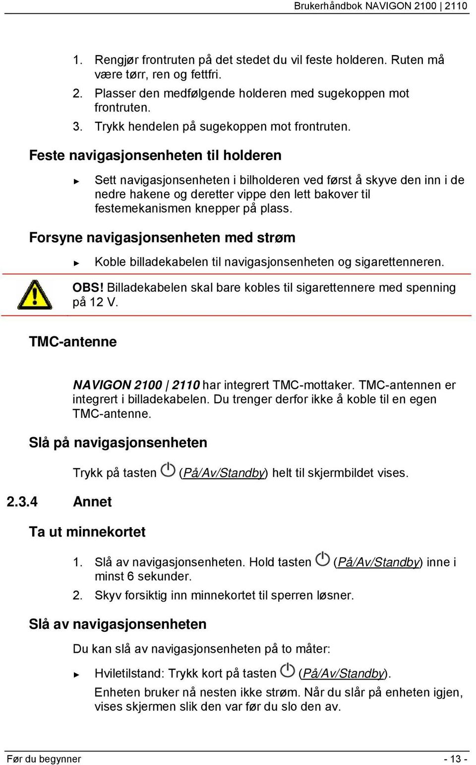 Feste navigasjonsenheten til holderen Sett navigasjonsenheten i bilholderen ved først å skyve den inn i de nedre hakene og deretter vippe den lett bakover til festemekanismen knepper på plass.