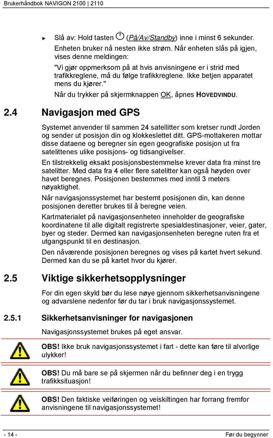 " Når du trykker på skjermknappen OK, åpnes HOVEDVINDU. 2.4 Navigasjon med GPS Systemet anvender til sammen 24 satellitter som kretser rundt Jorden og sender ut posisjon din og klokkeslettet ditt.