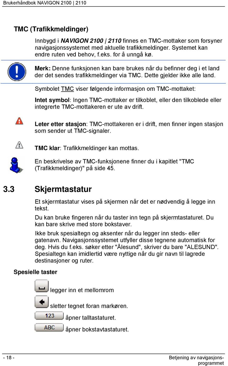 Symbolet TMC viser følgende informasjon om TMC-mottaket: Intet symbol: Ingen TMC-mottaker er tilkoblet, eller den tilkoblede eller integrerte TMC-mottakeren er ute av drift.