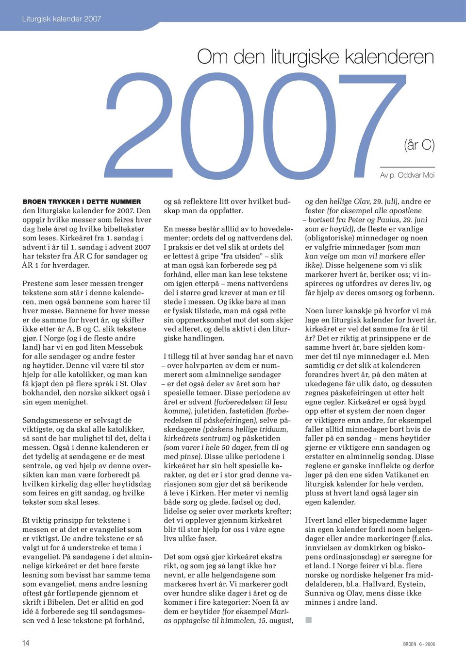 søndag i advent 2007 har tekster fra ÅR C for søndager og ÅR 1 for hverdager. Prestene som leser messen trenger tekstene som står i denne kalenderen, men også bønnene som hører til hver messe.