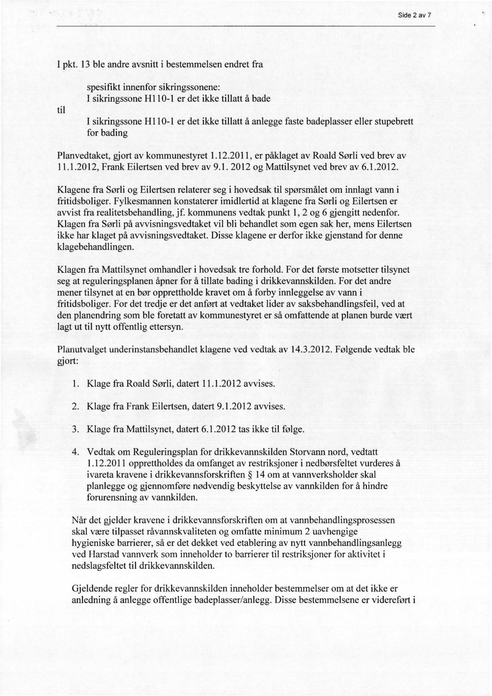 badeplasser eller stupebrett for bading Planvedtaket, gjort av kommunestyret 1.12.2011, er påklaget av Roald Sørli ved brev av 11.1.2012, Frank Eilertsen ved brev av 9.1. 2012 og Mattilsynet ved brev av 6.