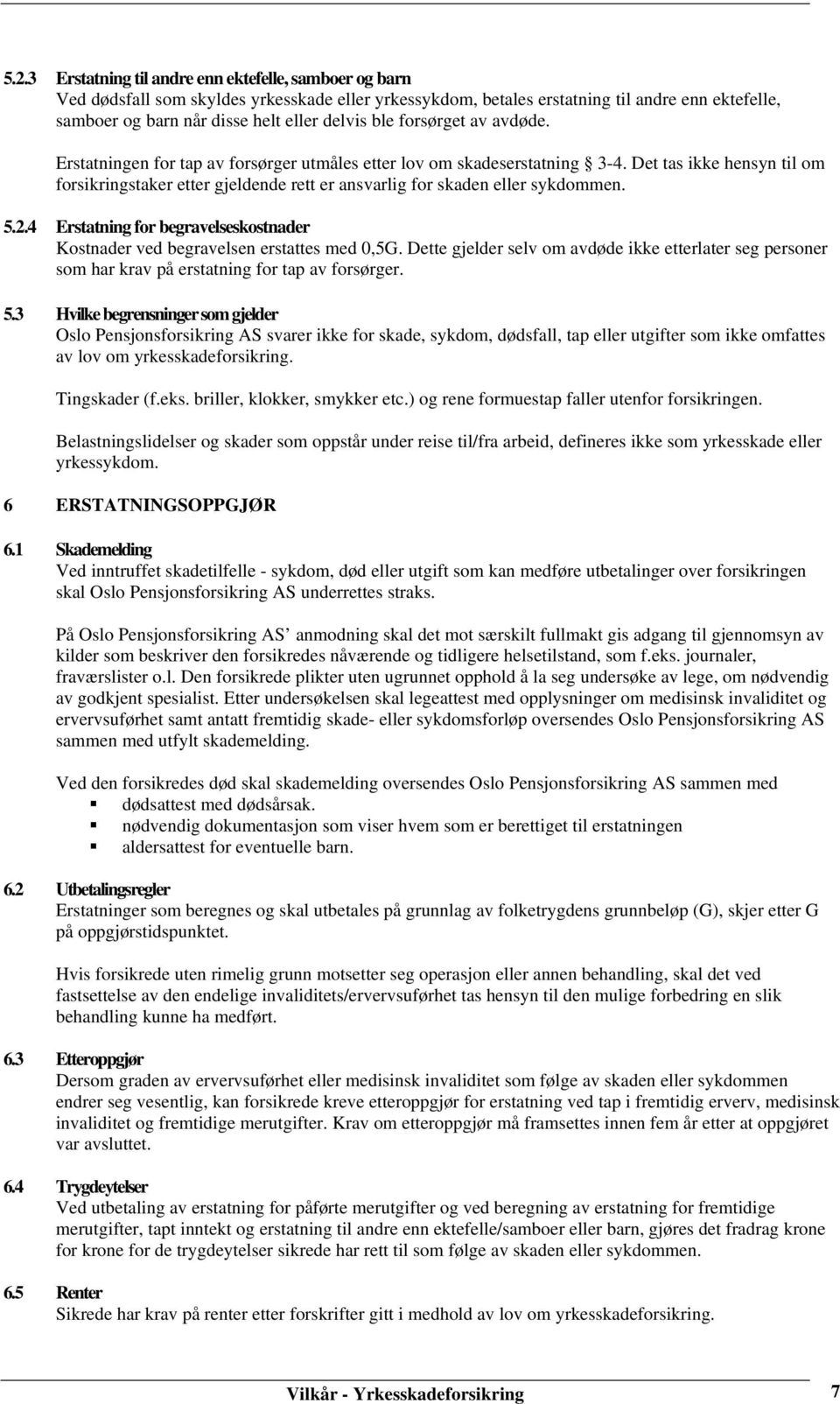 Det tas ikke hensyn til om forsikringstaker etter gjeldende rett er ansvarlig for skaden eller sykdommen. 5.2.4 Erstatning for begravelseskostnader Kostnader ved begravelsen erstattes med 0,5G.