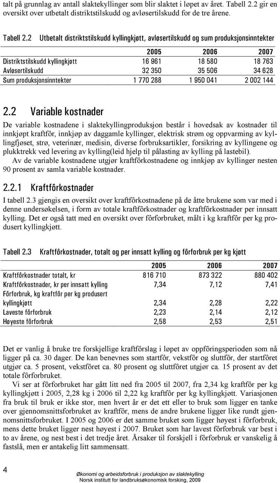 2 Utbetalt distriktstilskudd kyllingkjøtt, avløsertilskudd og sum produksjonsinntekter 2005 2006 2007 Distriktstilskudd kyllingkjøtt 16 961 18 580 18 763 Avløsertilskudd 32 350 35 506 34 628 Sum