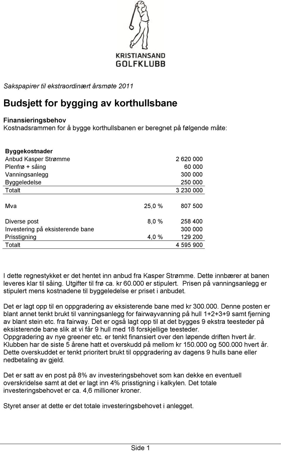 Prisstigning 4,0 % 129 200 Totalt 4 595 900 I dette regnestykket er det hentet inn anbud fra Kasper Strømme. Dette innbærer at banen leveres klar til såing. Utgifter til frø ca. kr 60.