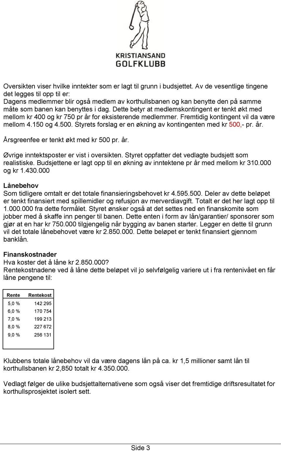 Dette betyr at medlemskontingent er tenkt økt med mellom kr 400 og kr 750 pr år for eksisterende medlemmer. Fremtidig kontingent vil da være mellom 4.150 og 4.500.