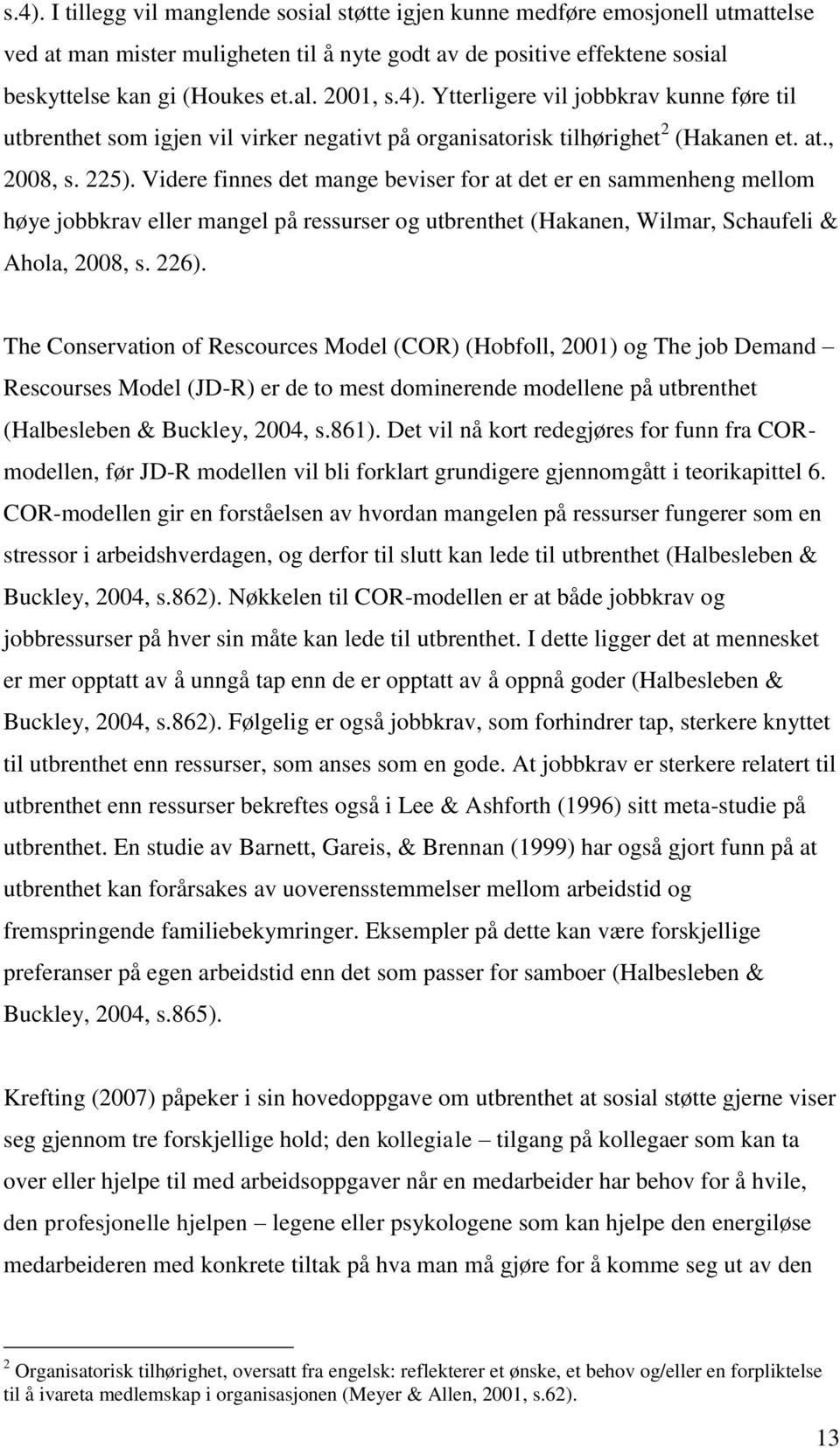 Videre finnes det mange beviser for at det er en sammenheng mellom høye jobbkrav eller mangel på ressurser og utbrenthet (Hakanen, Wilmar, Schaufeli & Ahola, 2008, s. 226).