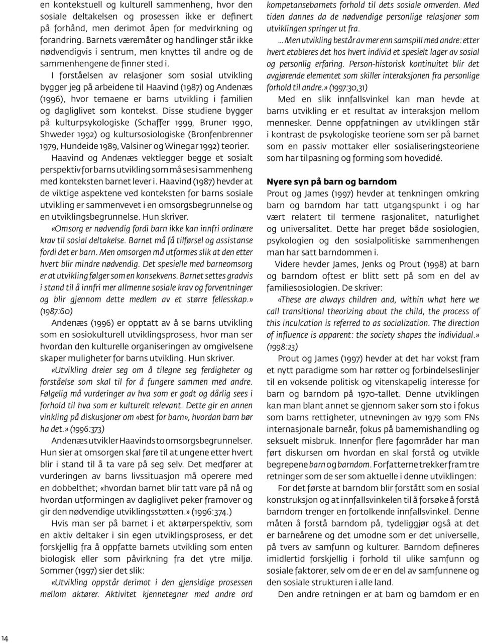 I forståelsen av relasjoner som sosial utvikling bygger jeg på arbeidene til Haavind (1987) og Andenæs (1996), hvor temaene er barns utvikling i familien og dagliglivet som kontekst.