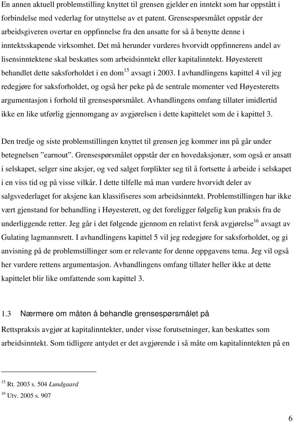 Det må herunder vurderes hvorvidt oppfinnerens andel av lisensinntektene skal beskattes som arbeidsinntekt eller kapitalinntekt. Høyesterett behandlet dette saksforholdet i en dom 15 avsagt i 2003.