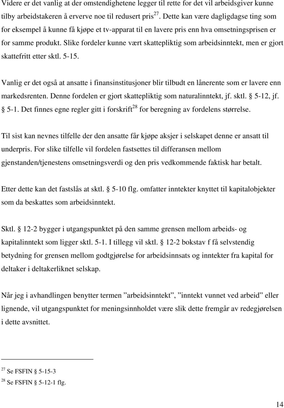 Slike fordeler kunne vært skattepliktig som arbeidsinntekt, men er gjort skattefritt etter sktl. 5-15.