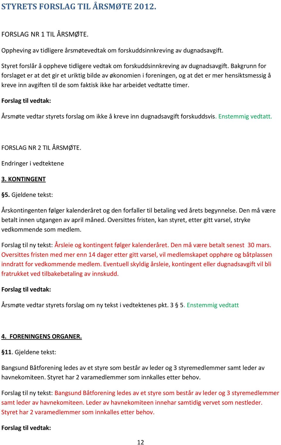 Bakgrunn for forslaget er at det gir et uriktig bilde av økonomien i foreningen, og at det er mer hensiktsmessig å kreve inn avgiften til de som faktisk ikke har arbeidet vedtatte timer.