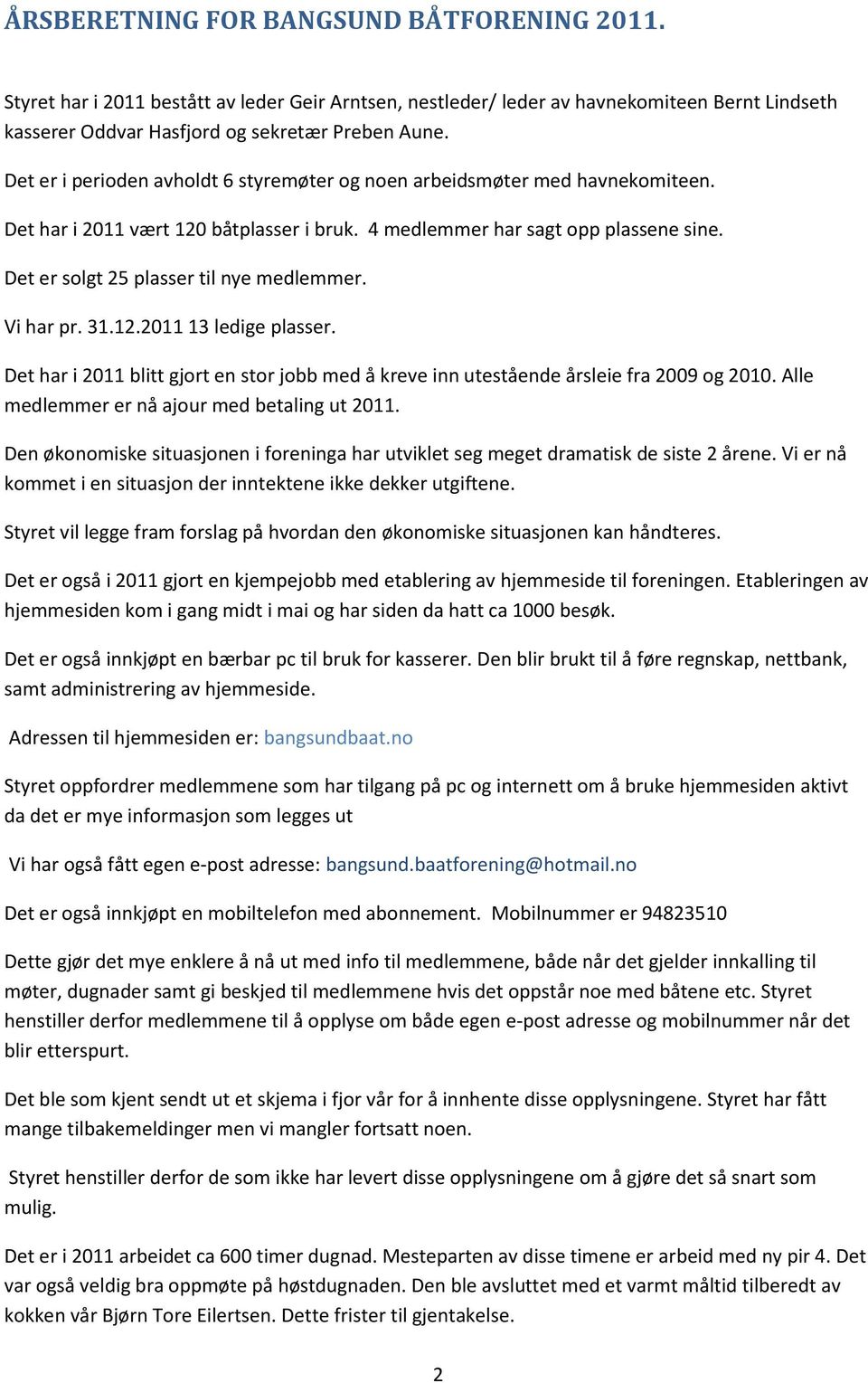 Det er solgt 25 plasser til nye medlemmer. Vi har pr. 31.12.2011 13 ledige plasser. Det har i 2011 blitt gjort en stor jobb med å kreve inn utestående årsleie fra 2009 og 2010.