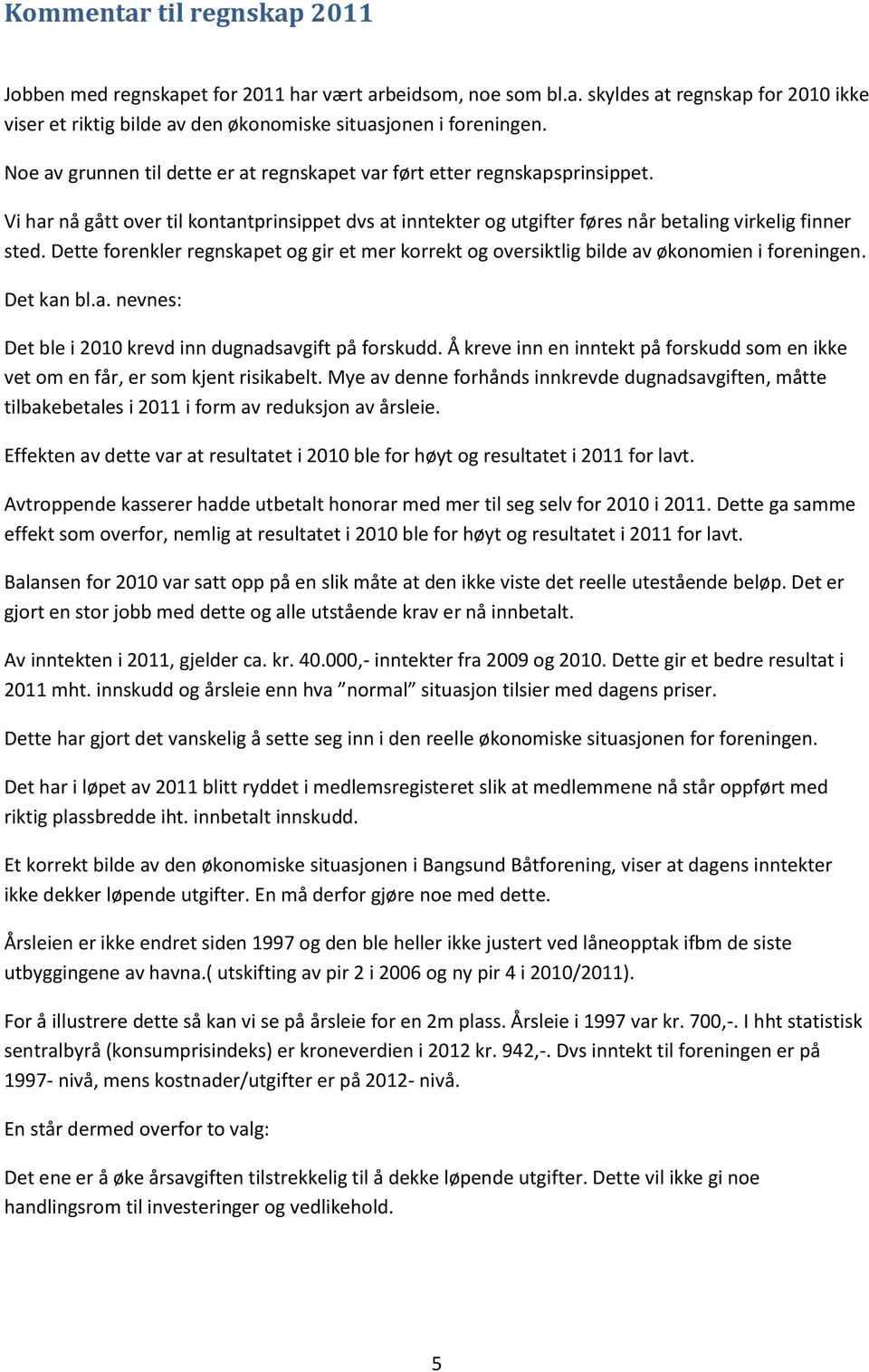 Dette forenkler regnskapet og gir et mer korrekt og oversiktlig bilde av økonomien i foreningen. Det kan bl.a. nevnes: Det ble i 2010 krevd inn dugnadsavgift på forskudd.