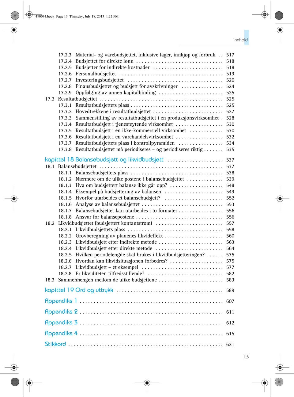 2.8 Finansbudsjettet og budsjett for avskrivninger............... 524 17.2.9 Oppfølging av annen kapitalbinding....................... 525 17.3 Resultatbudsjettet............................................ 525 17.3.1 Resultatbudsjettets plass.