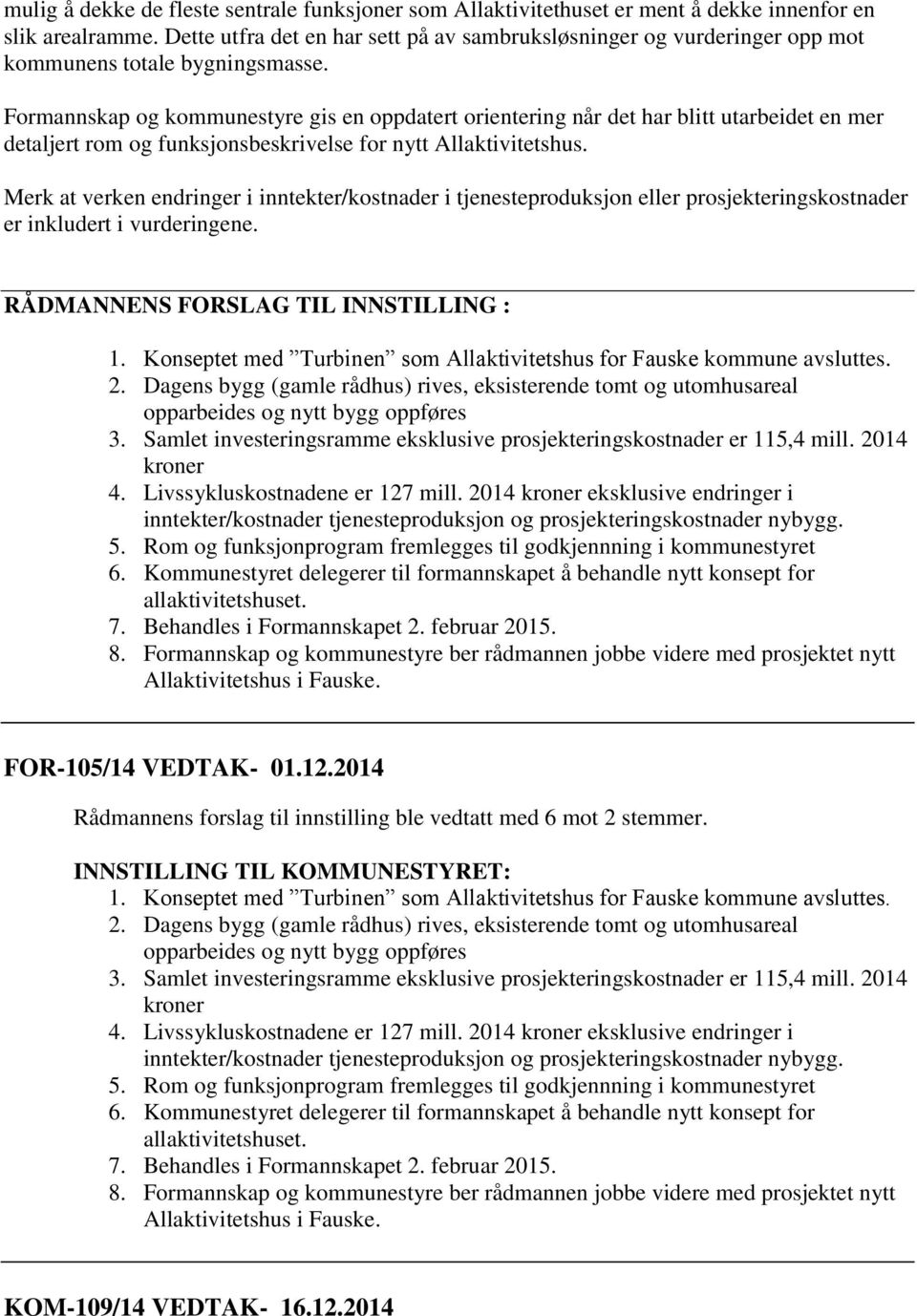 Formannskap og kommunestyre gis en oppdatert orientering når det har blitt utarbeidet en mer detaljert rom og funksjonsbeskrivelse for nytt Allaktivitetshus.