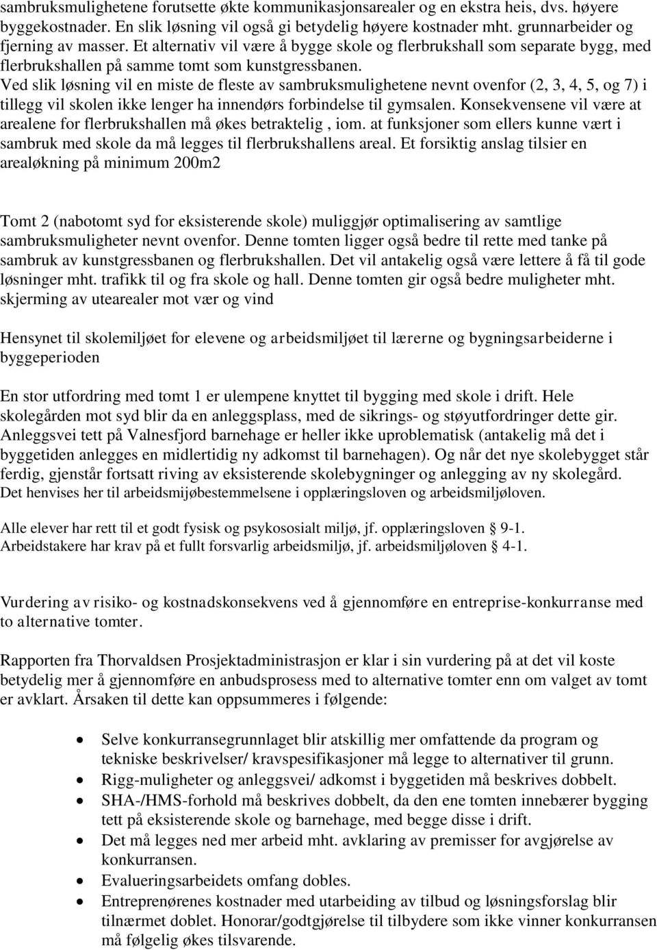 Ved slik løsning vil en miste de fleste av sambruksmulighetene nevnt ovenfor (2, 3, 4, 5, og 7) i tillegg vil skolen ikke lenger ha innendørs forbindelse til gymsalen.