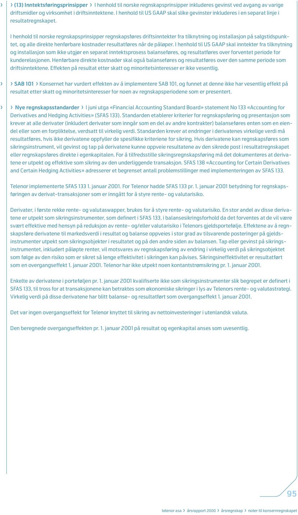 I henhold til norske regnskapsprinsipper regnskapsføres driftsinntekter fra tilknytning og installasjon på salgstidspunktet, og alle direkte henførbare kostnader resultatføres når de påløper.